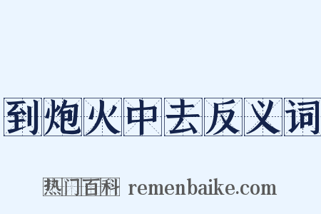 到炮火中去反义词是什么意思的图片